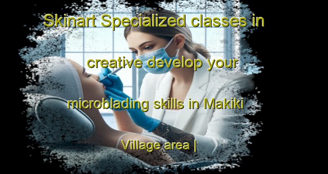 Skinart Specialized classes in creative develop your microblading skills in Makiki Village area | MicrobladingTraining | MicrobladingClasses | SkinartTraining-United States